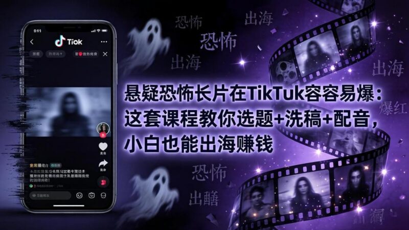 悬疑恐怖长片在TikTok最容易爆:这套课程教你选题+洗稿+配音,小白也能出海赚钱-三零资源