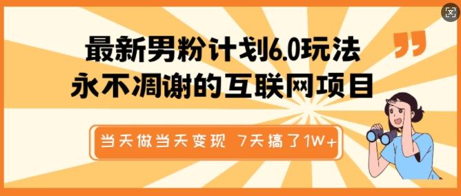 最新男粉计划6.0玩法,永不凋谢的互联网项目,当天做当天变现,视频包原创,7天搞了1个W-三零资源