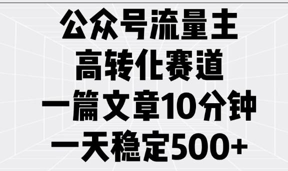 公众号流量主高转化赛道,一篇文章10分钟,一天稳定5张-三零资源