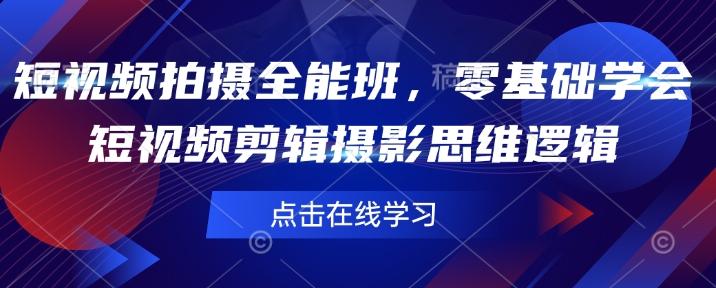 短视频拍摄全能班,零基础学会短视频剪辑摄影思维逻辑-三零资源