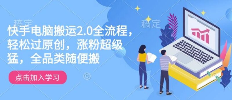 快手电脑搬运2.0全流程,轻松过原创,涨粉超级猛,全品类随便搬-三零资源
