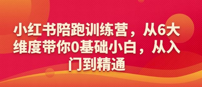 小红书陪跑训练营,从6大维度带你0基础小白,从入门到精通-三零资源