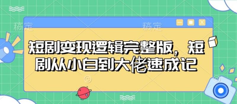 短剧变现逻辑完整版,短剧从小白到大佬速成记-三零资源