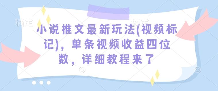 小说推文最新玩法(视频标记),单条视频收益四位数,详细教程来了-三零资源