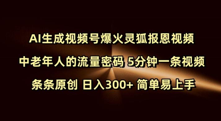Ai生成视频号爆火灵狐报恩视频 中老年人的流量密码 5分钟一条视频 条条原创 日入300+ 简单易上手-三零资源