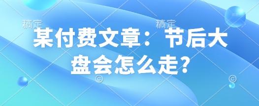 某付费文章:节后大盘会怎么走?-三零资源