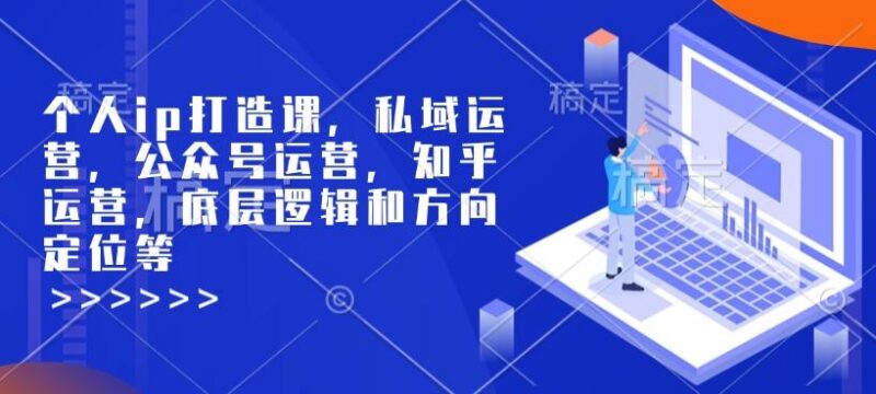 个人ip打造课，私域运营，公众号运营，知乎运营，底层逻辑和方向定位等 三零资源-三零资源