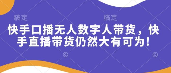快手口播无人数字人带货，快手直播带货仍然大有可为!-三零资源