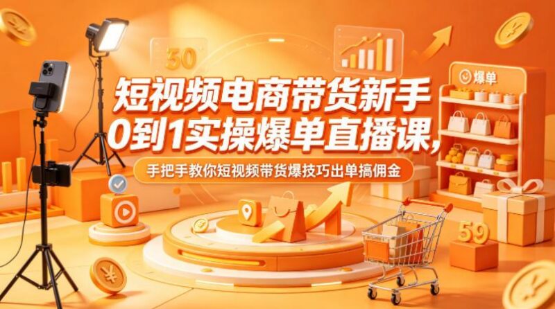 短视频电商带货新手0到1实操爆单直播课,手把手教你短视频带货爆技巧出单搞佣金-三零资源