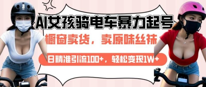 AI起号美女骑电车视频,日精准引流100+,轻松变现1W+-三零资源