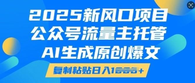 2025新风口项目，公众号流量主托管，AI生成原创爆文，复制粘贴日入多张-三零资源