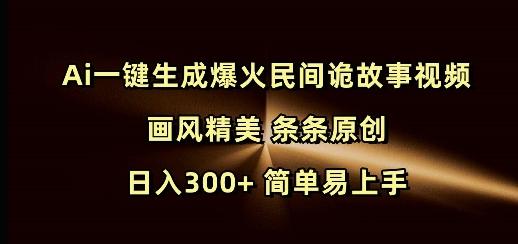 Ai一键生成爆火民间诡故事视频 画风精美 条条原创 日入300+ 简单易上手-三零资源