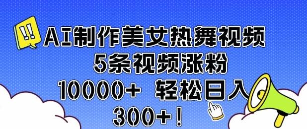 AI制作美女热舞视频 5条视频涨粉10000+ 轻松日入3张-三零资源