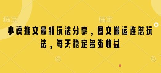 小说推文最新玩法分享，图文搬运连怼玩法，每天稳定多张收益 三零资源-三零资源
