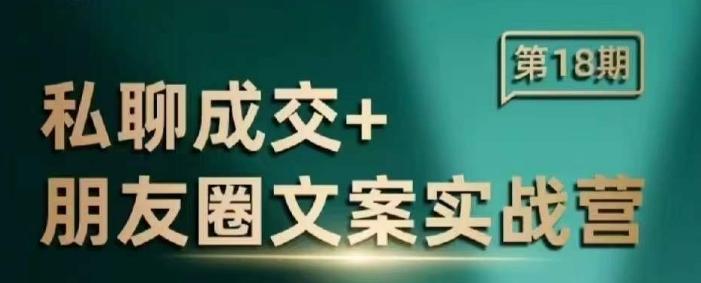 私聊成交朋友圈文案实战营,比较好的私域成交朋友圈文案课程-三零资源