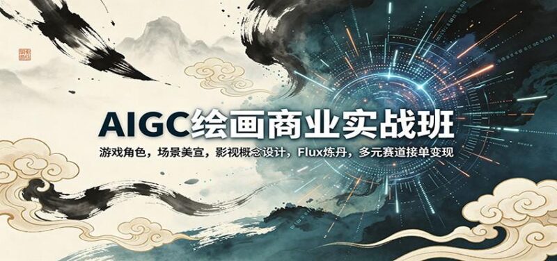 AIGC绘画商业实战班:游戏角色,场景美宣,影视概念设计,Flux炼丹,多元赛道接单变现-三零资源