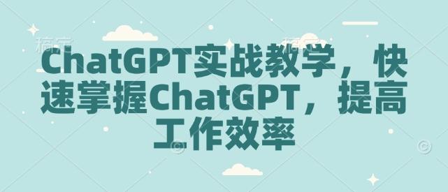 ChatGPT实战教学,快速掌握ChatGPT,提高工作效率-三零资源