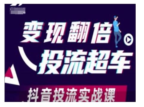 变现翻倍投流超车,抖音投流实战课-三零资源