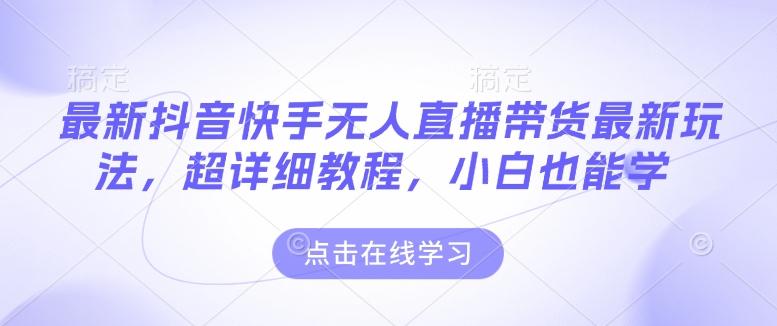 最新抖音快手无人直播带货玩法,超详细教程,小白也能学-三零资源