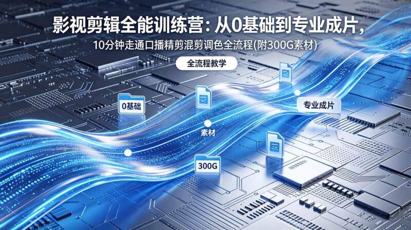 2026影视剪辑全能实战课｜0基础到专业成片，全流程教学，高清带300G素材-三零资源