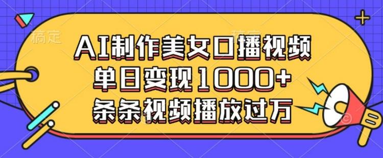 AI制作美女口播视频，单日变现多张，条条视频播放过万-三零资源
