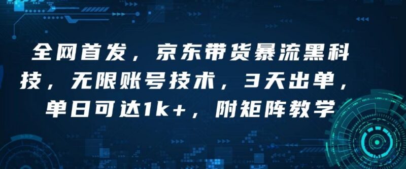 全网首发,京东带货暴流黑科技,无限账号技术,3天出单,单日可达1k+,附矩阵教学【揭秘】