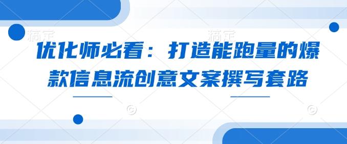 优化师必看:打造能跑量的爆款信息流创意文案撰写套路-三零资源