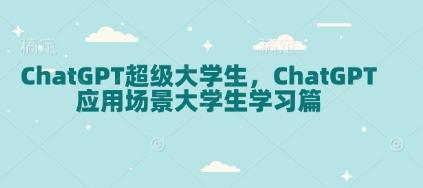ChatGPT超级大学生,ChatGPT 应用场景大学生学习篇-三零资源