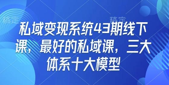 私域变现系统43期线下课,最好的私域课,三大体系十大模型-三零资源