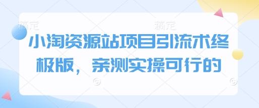 小淘资源站项目引流术终极版,亲测实操可行的-三零资源