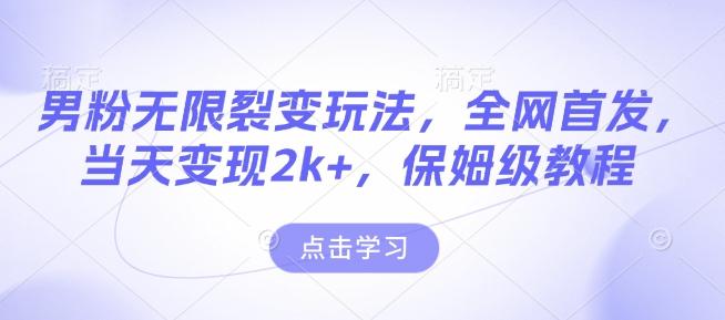 男粉无限裂变玩法，全网首发，当天变现2k+，保姆级教程【永久更新】【揭秘】-三零资源