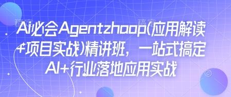 Ai必会Agent(应用解读+项目实战)精讲班,一站式搞定AI+行业落地应用实战-三零资源