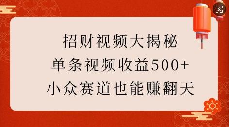 招财视频大揭秘:单条视频收益500+,小众赛道也能挣翻天!-三零资源