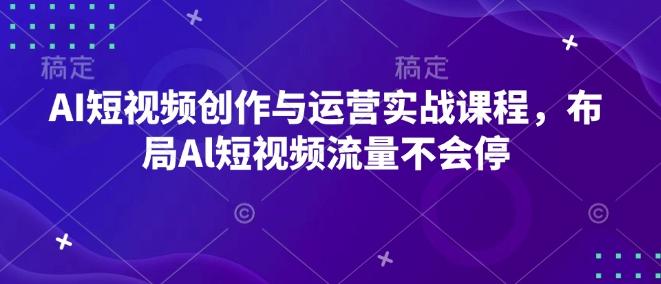 AI短视频创作与运营实战课程,布局Al短视频流量不会停-三零资源