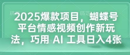2025爆款项目，蝴蝶号平台情感视频创作新玩法，巧用 AI 工具日入4张-三零资源