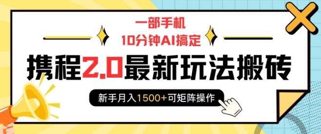 一部手机10分钟AI搞定,携程2.0最新玩法搬砖,新手月入1500+可矩阵操作-三零资源