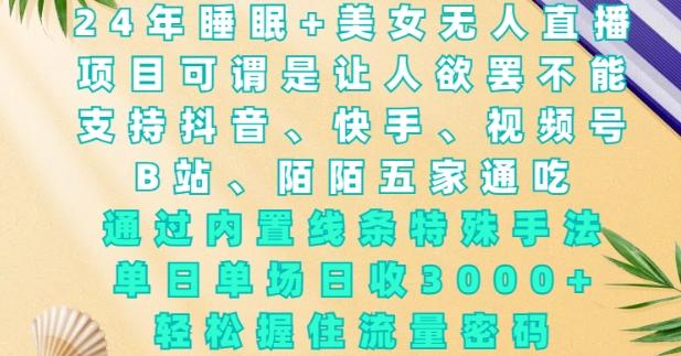 2024年睡眠+美女无人直播,通过内置线条特殊手法,单场日收3k+,轻松握住流量密码【揭秘】-三零资源