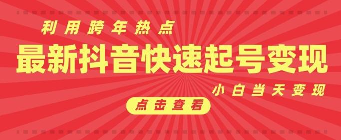 抖音利用跨年热点当天起号,新号第一条作品直接破万,小白当天见效果转化变现-三零资源