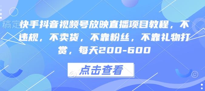 快手抖音视频号放映直播项目教程，不违规，不卖货，不靠粉丝，不靠礼物打赏，每天200-600-三零资源