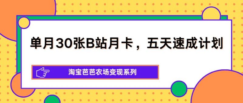 单月30张B站月卡,五天速成计划,淘宝芭芭农场变现系列-三零资源
