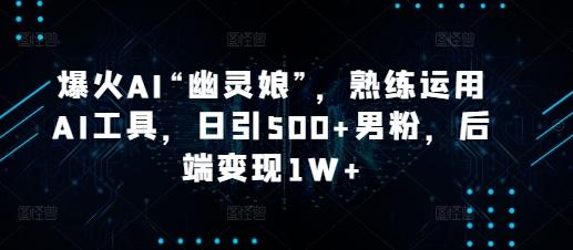爆火AI“幽灵娘”,熟练运用AI工具,日引500+男粉,后端变现1W+【揭秘】