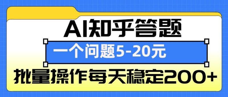 AI知乎答题掘金,一个问题收益5-20元,批量操作每天稳定200+-三零资源