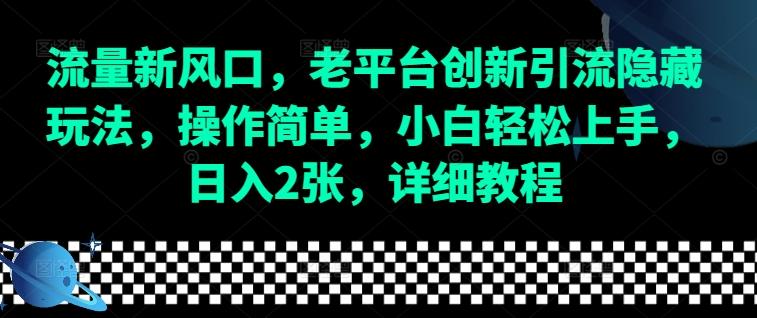 流量新风口，老平台创新引流隐藏玩法，操作简单，小白轻松上手，日入2张，详细教程-三零资源