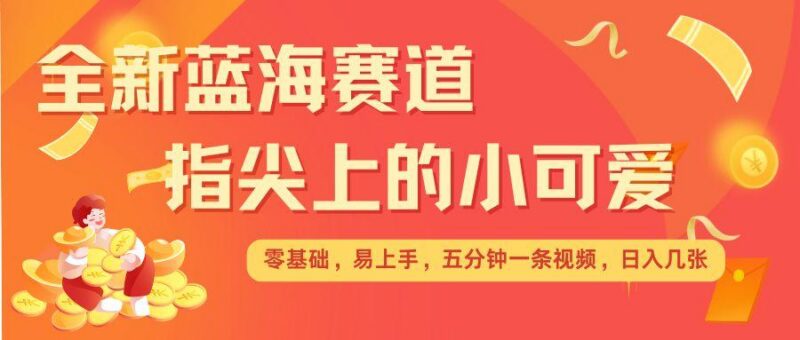 最新蓝海赛道,指尖上的小可爱,几分钟一条治愈系视频,日入几张,矩阵操作收益翻倍-三零资源