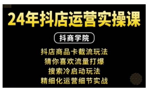 抖音小店运营实操课：抖店商品卡截流玩法，猜你喜欢流量打爆，搜索冷启动玩法，精细化运营细节实战 三零资源-三零资源