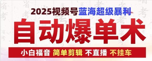2025视频号蓝海超级暴利自动爆单术1.0 ,小白褔音 简单剪辑 不直播 不挂车-三零资源