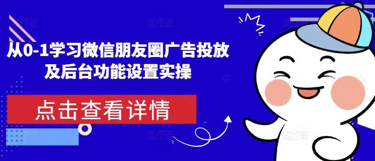 从0-1学习微信朋友圈广告投放及后台功能设置实操-三零资源