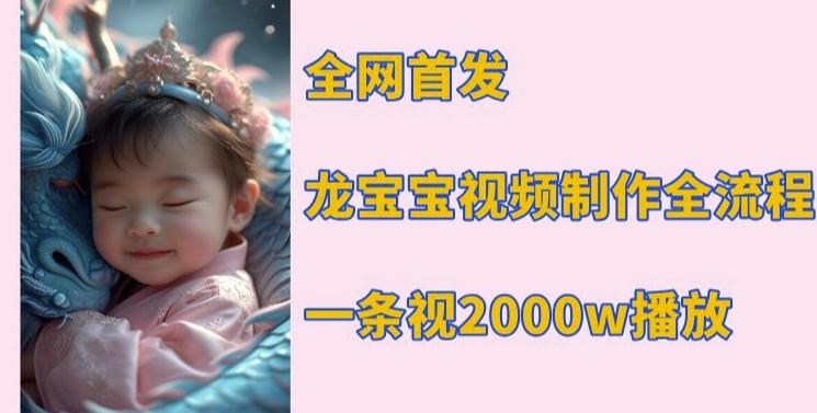 全网首发，龙宝宝视频制作教程，一条视频2000w播放-三零资源
