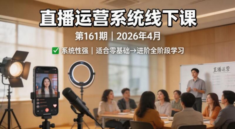 直播运营系统线下课第161期2026年4月，系统性强，适合零基础到进阶学习【录音+文档】-三零资源