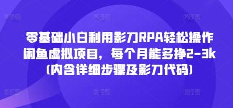 零基础小白利用影刀RPA轻松操作闲鱼虚拟项目,每个月能多挣2-3k(内含详细步骤及影刀代码)-三零资源